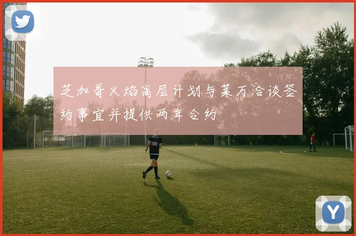芝加哥火焰高层计划与莱万洽谈签约事宜并提供两年合约