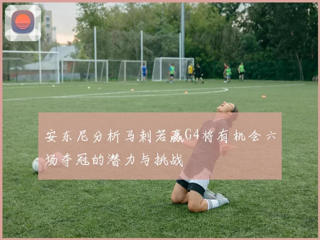 安东尼分析马刺若赢G4将有机会六场夺冠的潜力与挑战