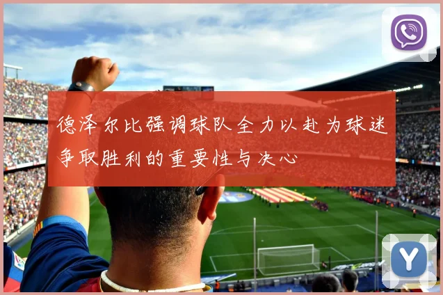 德泽尔比强调球队全力以赴为球迷争取胜利的重要性与决心