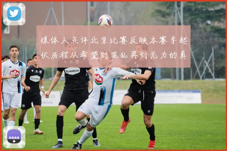 媒体人点评北京比赛反映本赛季起伏历程从希望到混乱再到无力的真实写照