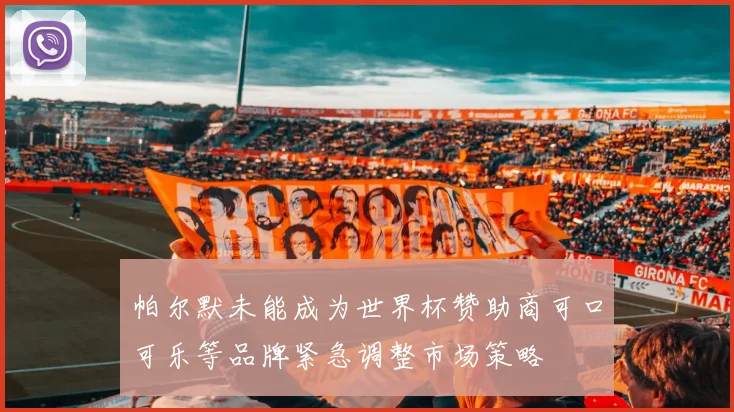 帕尔默未能成为世界杯赞助商可口可乐等品牌紧急调整市场策略