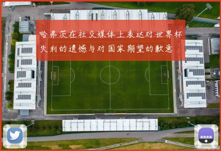 哈弗茨在社交媒体上表达对世界杯失利的遗憾与对国家期望的歉意
