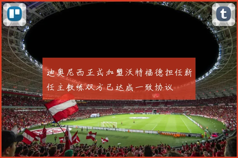 迪奥尼西正式加盟沃特福德担任新任主教练双方已达成一致协议