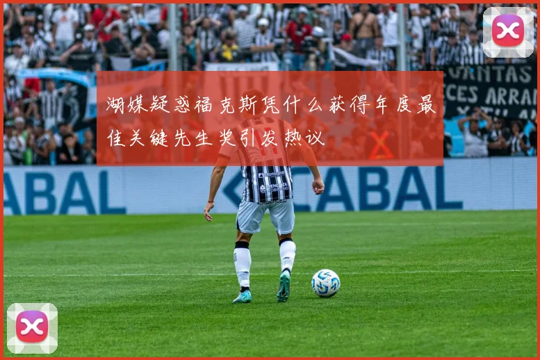 湖媒疑惑福克斯凭什么获得年度最佳关键先生奖引发热议